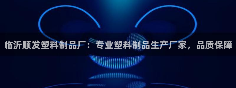 太陽(yáng)集團(tuán)電子游戲登錄：臨沂順發(fā)塑料制品廠：專業(yè)塑料制品生產(chǎn)廠